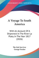 A Voyage to South America, with an Account of a Shipwreck in the River La Plata, in the Year 1817 1437471633 Book Cover
