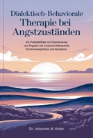 Dialektisch-Behaviorale Therapie bei Angstzuständen: Ein Praxisleitfaden zur Überwindung von Ängsten mit Achtsamkeit, Emotionsregulation und Akzeptanz (German Edition) B0DXBCMRP3 Book Cover
