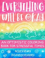 Everything Will Be Okay: An Optimistic Coloring Book For Stressful Times B0884H5M9P Book Cover