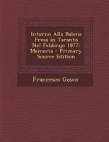 Intorno alla balena presa in Taranto nel febbrajo 1877: memoria - Primary Source Edition 1018350624 Book Cover