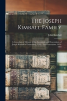 The Joseph Kimball Family: a Genealogical Memoir of the Ascendants and Descendants of Joseph Kimball of Canterbury, N.H.: Ten Generations: 1634-1885 1015372856 Book Cover