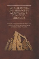 Das alte Persien und Beiträge zu Wissenschaft, Kunst und Literatur: Wie die Wissenschaft, Kunst und Literatur des alten Persien die moderne Welt prägte (German Edition) B0DZHMJPKT Book Cover