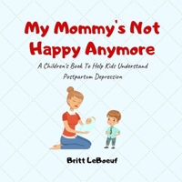 My Mommy's Not Happy Anymore: A Children's Book To Help Kids Understand Postpartum Depression 1981853650 Book Cover