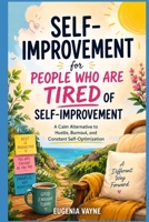 Self-Improvement for People Who Are Tired of Self-Improvement: A Calm Alternative to Hustle, Burnout, and Constant Self-Optimization B0GH27QKTY Book Cover