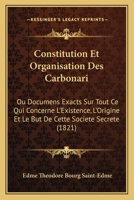 Constitution Et Organisation Des Carbonari: Ou Documens Exacts Sur Tout Ce Qui Concerne L'existence, L'origine Et Le But De Cette Société Secrète 1120459737 Book Cover