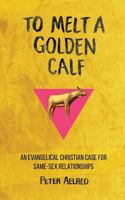 To Melt a Golden Calf: An Evangelical Christian Case for Same-Sex Relationships 1490429956 Book Cover