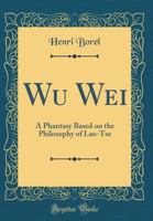 Wu Wei: a phantasy based on the philosophy of Lao-Tse 1019104074 Book Cover