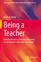 Being a Teacher: From Technicist to Existential Accounts, in conversation with Jean-Paul Sartre (Contemporary Philosophies and Theories in Education, 19) 9811973253 Book Cover