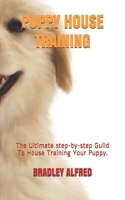 Puppy House Training: The Ultimate step-by-step Guild To House Training Your Puppy. B08BF44G1R Book Cover
