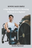 ROWING MADE SIMPLE: A Step-by-Step Guide to Mastering Workouts as a Beginner B0CGLH96NR Book Cover