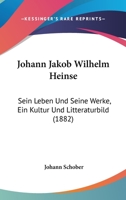 Johann Jakob Wilhelm Heinse: Sein Leben Und Seine Werke, Ein Kultur Und Litteraturbild (1882) 1166174417 Book Cover