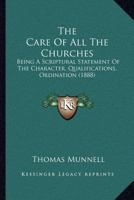 The Care Of All The Churches: Being A Scriptural Statement Of The Character, Qualifications, Ordination (1888) 1166992721 Book Cover