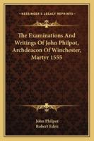 The Examinations And Writings Of John Philpot, Archdeacon Of Winchester, Martyr 1555 1163122440 Book Cover
