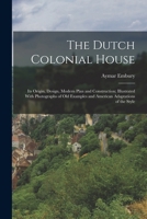 The Dutch Colonial House: Its Origin, Design, Modern Plan and Construction; Illustrated With Photographs of old Examples and American Adaptation 1015490646 Book Cover