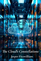 The Cloud's Constellations: Cloud Computing Infrastructure For Secure Data Management And Reliable Storage B0F2KSMD4C Book Cover