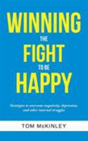 Winning the Fight to Be Happy: Strategies to Overcome Negativity, Depression, and Other Internal Struggles 1491784091 Book Cover