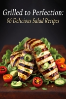 Grilled to Perfection: 96 Delicious Salad Recipes B0C9S7JZLL Book Cover
