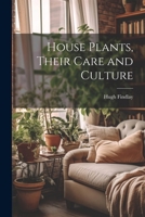 House Plants, Their Care and Culture 1022487353 Book Cover