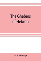 The Ghebers of Hebron, an introduction to the Gheborim in the lands of the Sethim, the Moloch worship, the Jews as Brahmans, the shepherds of Canaan, ... high places, the pyramid and temple of Khufu 1016915888 Book Cover
