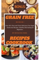 Grain Free Recipes Cookbook New Edition 2024: Over 60+ Easy and Tasty Delicious Free Sugar - Grain free Recipes, Healthy Diet Eating for Beginners B0CQRPSSMD Book Cover