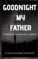 Goodnight My Father: A Tribute to my beloved father a Legend Pa C.C. Okafor B08GBHMVJZ Book Cover