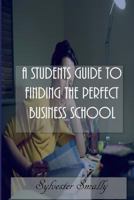 A Students Guide to Finding the Perfect Business School 1541398254 Book Cover