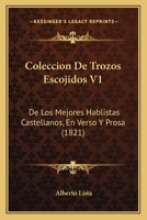 Coleccion De Trozos Escojidos V1: De Los Mejores Hablistas Castellanos, En Verso Y Prosa (1821) 1168473063 Book Cover