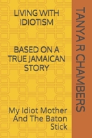 LIVING WITH IDIOTISM: BASED ON A TRUE JAMAICAN STORY: My Idiot Mother And The Baton Stick (Lazy Gal Swofiyah Series) B085RNMC2V Book Cover