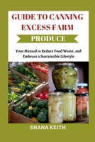 GUIDE TO CANNING EXCESS FARM PRODUCE: Your Manual to Reduce Food W??t?, ?nd Embrace a Su?t?in?bl? Lifestyle B0CSDYC9YF Book Cover