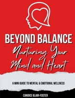 Beyond Balance: Nurturing Your Mind and Heart: A MINI GUIDE TO MENTAL AND EMOTIONAL WELLNESS B0CQ555MHD Book Cover