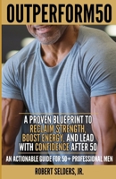 OUTPERFORM50: A Proven Blueprint to Reclaim Strength, Boost Energy, and Lead with Confidence after 50 B0F1KK3HBG Book Cover