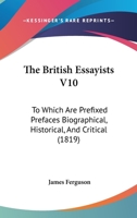 The British Essayists V10: To Which Are Prefixed Prefaces Biographical, Historical, And Critical 1165683261 Book Cover