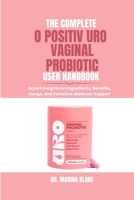 THE COMPLETE O POSITIV URO VAGINAL PROBIOTIC USER HANDBOOK: Expert Insights on Ingredients, Benefits, Usage, and Feminine Wellness Support B0FTK2FMCP Book Cover