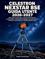 Celestron NexStar 8SE Guida Utente 2026-2027: Dalla prima accensione a osservazioni precise: configurazione, allineamento SkyAlign, controllo ... e astrofotografia pratica (Italian Edition) B0HJW43YPS Book Cover
