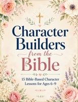 Character Builder From The Bible: 15 Bible-Based Character Lessons for Ages 6–9 B0H2QDP9FX Book Cover