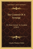 The Control Of A Scourge: Or How Cancer Is Curable 116579389X Book Cover