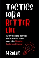 Tactics for a Better Life: 12 Tricks, Tactics and Hacks to Make Your Life Simpler, Easier and Better (Life Improvement Series) B0CN3VK4VJ Book Cover