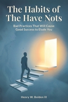 The Habits of the Have Nots: Bad practices that will cause good success to elude you B0CCXMSJK5 Book Cover