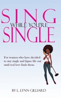 Sing While You're Single: A self-help guide for smart women who have decided to remain single for the time being, yet still believe in the power and possibility of love. 0983639272 Book Cover