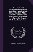 The Letters and Inscriptions of Hammurabi, King of Babylon, about B.C. 2200, to Which Are Added a Series of Letters of Other Kings of the First Dynasty of Babylon. the Original Babylonian Texts Volume 1355256836 Book Cover