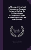 A Theory of Spiritual Progress; An Address Delivered Before the Phi Beta Kappa Society of Columbia University in the City of New York 0548897700 Book Cover