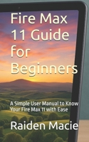 Fire Max 11 Guide for Beginners: A Simple User Manual to Know Your Fire Max 11 with Ease B0FJYNTQNM Book Cover