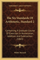The Six Standards Of Arithmetic, Standard 2: Containing A Graduate Course Of Exercises In Numeration, Addition, And Subtraction 1120928427 Book Cover