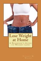 Lose Weight at Home: A Beginner's Guide to Weight Loss 1499557442 Book Cover