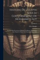 Histoire De L'égypte Sous Le Gouvernement De Mohammed-Aly: Ou, Récit Des Événemens Politiques Et Militaires Qui Ont Eu Lieu Depuis Le Départ Des Français Jusqu'en 1823; Volume 2 1021761524 Book Cover
