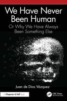 We Have Never Been Human: Or Why We Have Always Been Something Else 1041036701 Book Cover