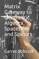Matrix Gateway to Geometric Algebra, Spacetime and Spinors 1704596629 Book Cover