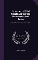 Sketches of Indian Field Sports: With Observations on the Animals; Also an Account of Some of the Customs of the Inhabitants; With a Description of the Art of Catching Serpents, as Practised by the Co 1141260360 Book Cover