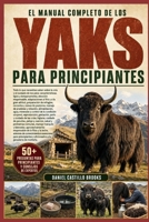 EL MANUAL COMPLETO DE LOS YAKS PARA PRINCIPIANTES: Todo lo que necesitas saber sobre la cría y el cuidado de los yaks: características, tipos y ... de refugios, cerc... (Spanish Edition) B0HDK4VPWC Book Cover