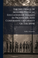 The Influence Of Physical Education In Producing And Confirming, In Females, Deformity Of The Spine 1246861577 Book Cover